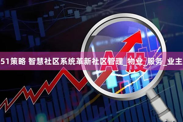 51策略 智慧社区系统革新社区管理_物业_服务_业主