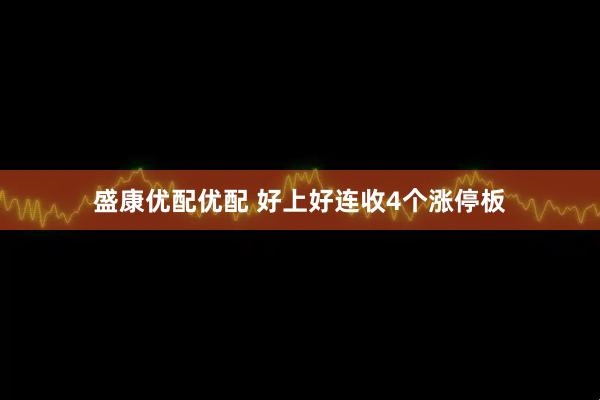 盛康优配优配 好上好连收4个涨停板