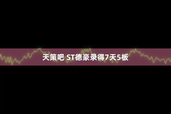 天策吧 ST德豪录得7天5板