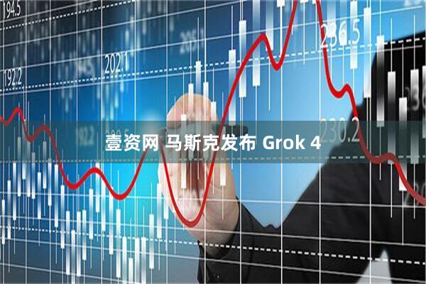 壹资网 马斯克发布 Grok 4