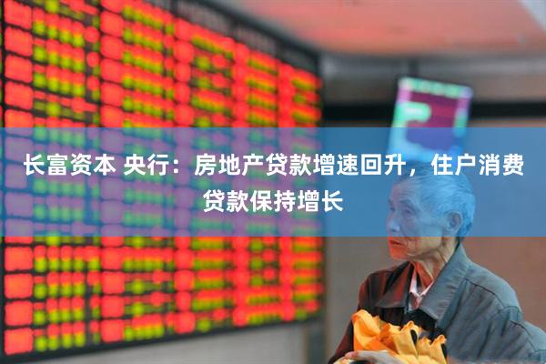 长富资本 央行：房地产贷款增速回升，住户消费贷款保持增长