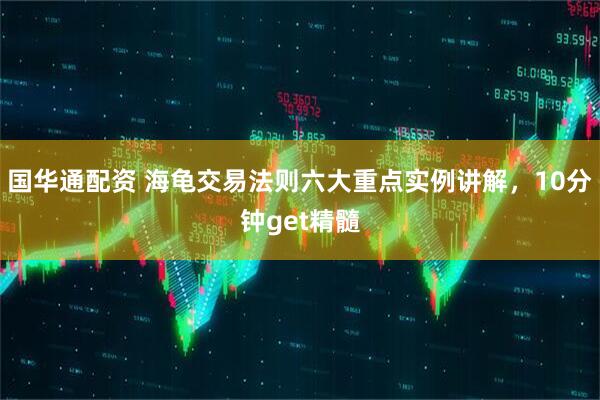 国华通配资 海龟交易法则六大重点实例讲解，10分钟get精髓