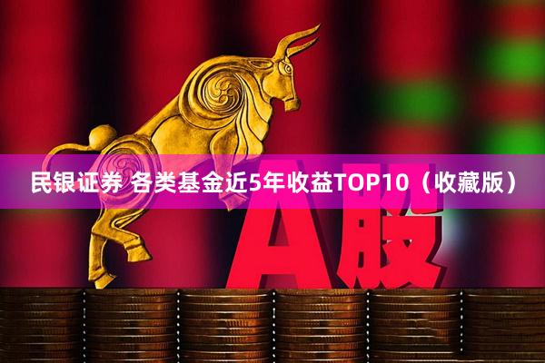民银证券 各类基金近5年收益TOP10（收藏版）