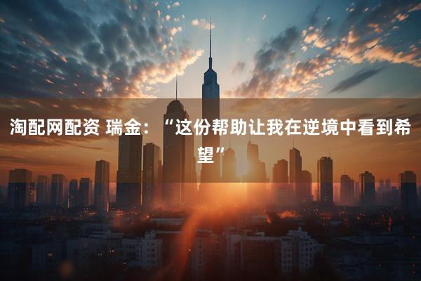 淘配网配资 瑞金：“这份帮助让我在逆境中看到希望”