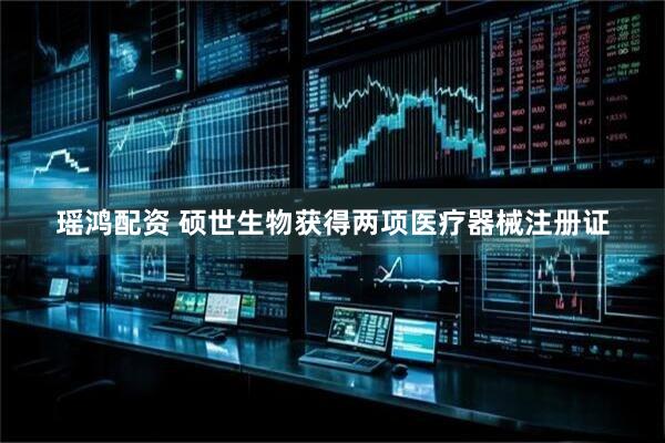 瑶鸿配资 硕世生物获得两项医疗器械注册证
