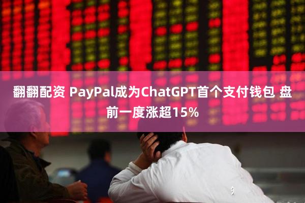 翻翻配资 PayPal成为ChatGPT首个支付钱包 盘前一度涨超15%