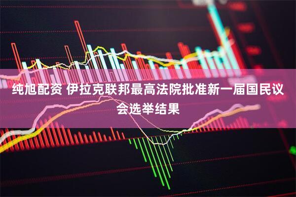 纯旭配资 伊拉克联邦最高法院批准新一届国民议会选举结果