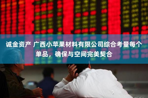 诚金资产 广西小苹果材料有限公司综合考量每个单品，确保与空间完美契合