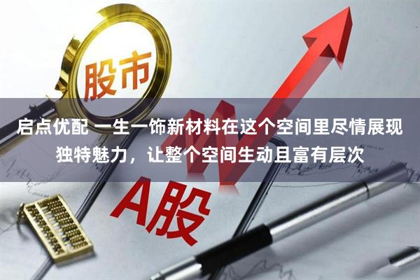 启点优配 一生一饰新材料在这个空间里尽情展现独特魅力，让整个空间生动且富有层次
